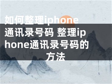 如何整理iphone通讯录号码 整理iphone通讯录号码的方法