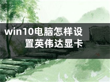 win10电脑怎样设置英伟达显卡