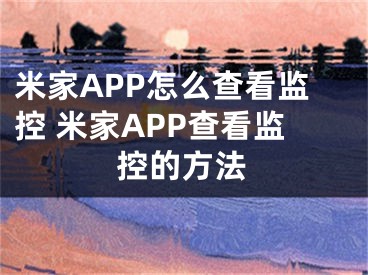 米家APP怎么查看监控 米家APP查看监控的方法