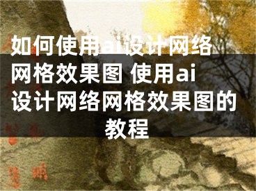 如何使用ai设计网络网格效果图 使用ai设计网络网格效果图的教程 