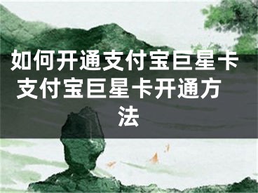 如何开通支付宝巨星卡 支付宝巨星卡开通方法