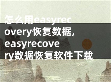 怎么用easyrecovery恢复数据,easyrecovery数据恢复软件下载