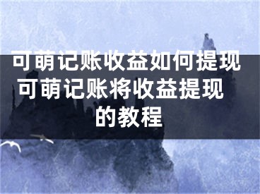 可萌记账收益如何提现 可萌记账将收益提现的教程