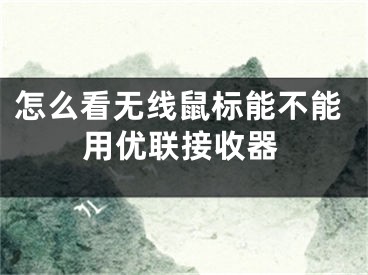 怎么看无线鼠标能不能用优联接收器