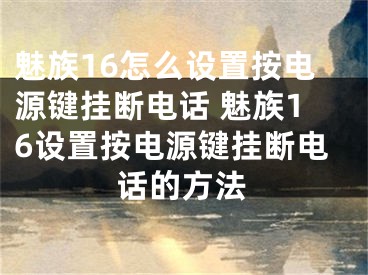 魅族16怎么设置按电源键挂断电话 魅族16设置按电源键挂断电话的方法