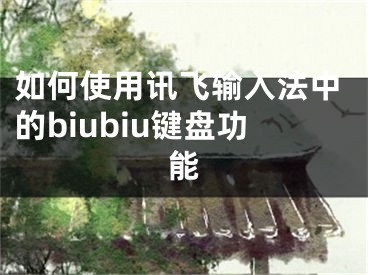 如何使用讯飞输入法中的biubiu键盘功能