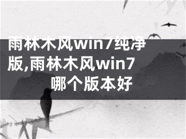 雨林木风win7纯净版,雨林木风win7哪个版本好