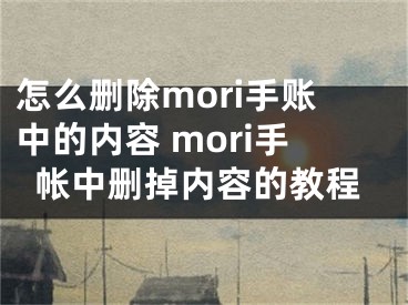 怎么删除mori手账中的内容 mori手帐中删掉内容的教程