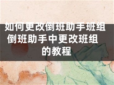 如何更改倒班助手班组 倒班助手中更改班组的教程