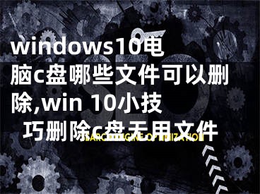 windows10电脑c盘哪些文件可以删除,win 10小技巧删除c盘无用文件
