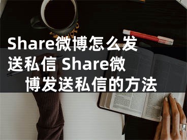 Share微博怎么发送私信 Share微博发送私信的方法