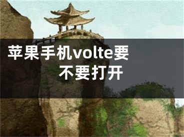 苹果手机volte要不要打开