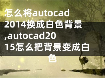 怎么将autocad2014换成白色背景,autocad2015怎么把背景变成白色