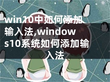 win10中如何添加输入法,windows10系统如何添加输入法