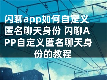 闪聊app如何自定义匿名聊天身份 闪聊APP自定义匿名聊天身份的教程