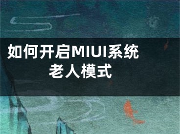 如何开启MIUI系统老人模式 