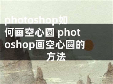 photoshop如何画空心圆 photoshop画空心圆的方法