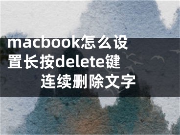 macbook怎么设置长按delete键连续删除文字