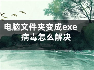 电脑文件夹变成exe病毒怎么解决