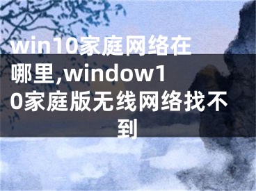 win10家庭网络在哪里,window10家庭版无线网络找不到