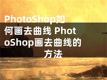 PhotoShop如何画去曲线 PhotoShop画去曲线的方法