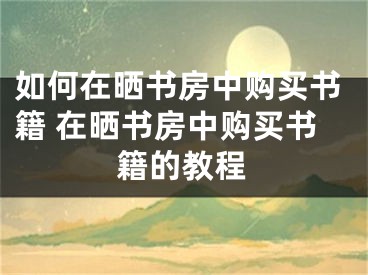 如何在晒书房中购买书籍 在晒书房中购买书籍的教程