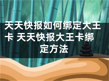 天天快报如何绑定大王卡 天天快报大王卡绑定方法