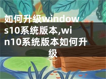 如何升级windows10系统版本,win10系统版本如何升级