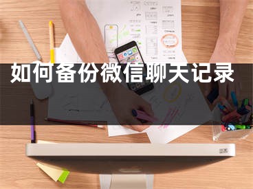 如何备份微信聊天记录 