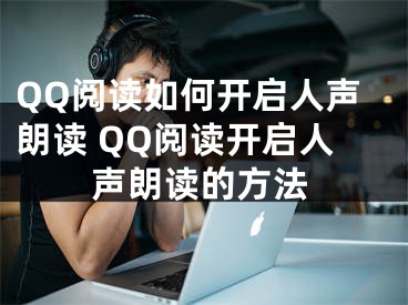 QQ阅读如何开启人声朗读 QQ阅读开启人声朗读的方法