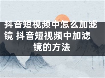 抖音短视频中怎么加滤镜 抖音短视频中加滤镜的方法