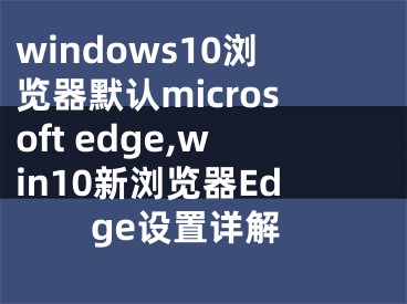 windows10浏览器默认microsoft edge,win10新浏览器Edge设置详解