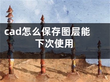 cad怎么保存图层能下次使用