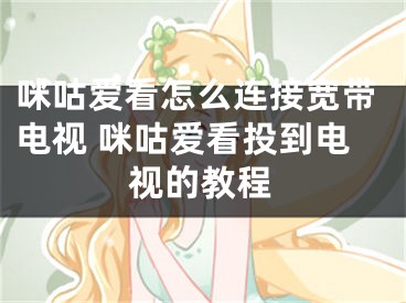 咪咕爱看怎么连接宽带电视 咪咕爱看投到电视的教程