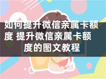 如何提升微信亲属卡额度 提升微信亲属卡额度的图文教程