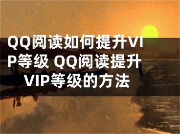 QQ阅读如何提升VIP等级 QQ阅读提升VIP等级的方法