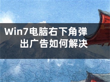 Win7电脑右下角弹出广告如何解决