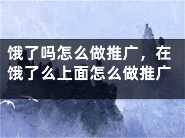 饿了吗怎么做推广，在饿了么上面怎么做推广 