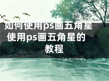 如何使用ps画五角星 使用ps画五角星的教程
