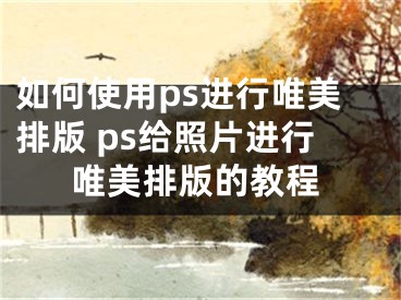 如何使用ps进行唯美排版 ps给照片进行唯美排版的教程