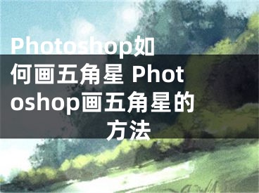 Photoshop如何画五角星 Photoshop画五角星的方法