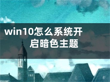 win10怎么系统开启暗色主题