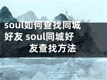 soul如何查找同城好友 soul同城好友查找方法