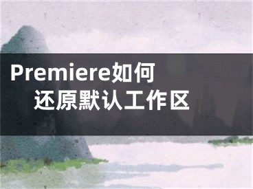 Premiere如何还原默认工作区 