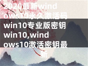 2020最新windows10永久激活码win10专业版密钥win10,windows10激活密钥最新