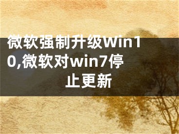 微软强制升级Win10,微软对win7停止更新