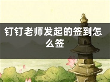 钉钉老师发起的签到怎么签