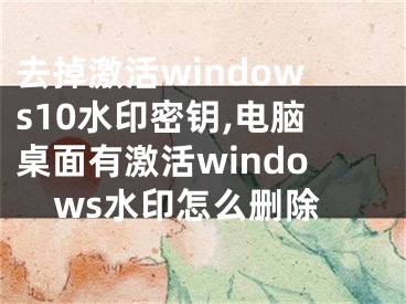 去掉激活windows10水印密钥,电脑桌面有激活windows水印怎么删除