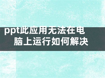 ppt此应用无法在电脑上运行如何解决