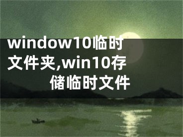 window10临时文件夹,win10存储临时文件